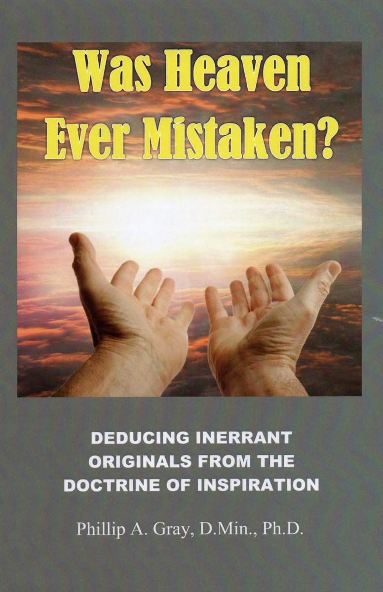 Was Heaven Ever Mistaken? Deducing Inerrant Originals from the Doctrine of Inspiration, by Phillip A. Gray, D.Min., Ph.D.